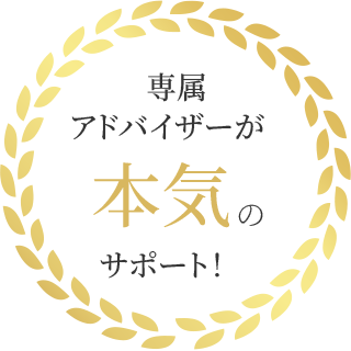 専属アドバイザーが本気のサポート！